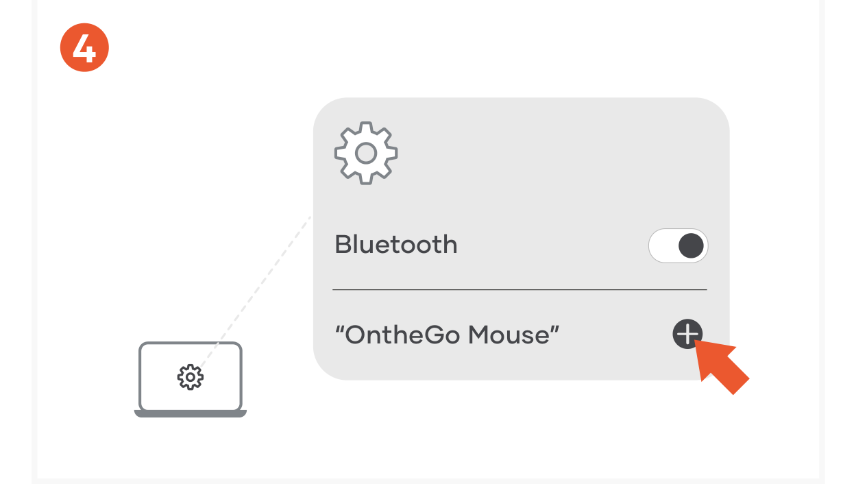 OntheGo™ Bluetooth Mouse (ST-MOTGK ST-MOTGW) Quick Start Guide step 4: Turn on Bluetooth on your device and select “OntheGo Mouse” from the list. Click “Connect” to finish the conne