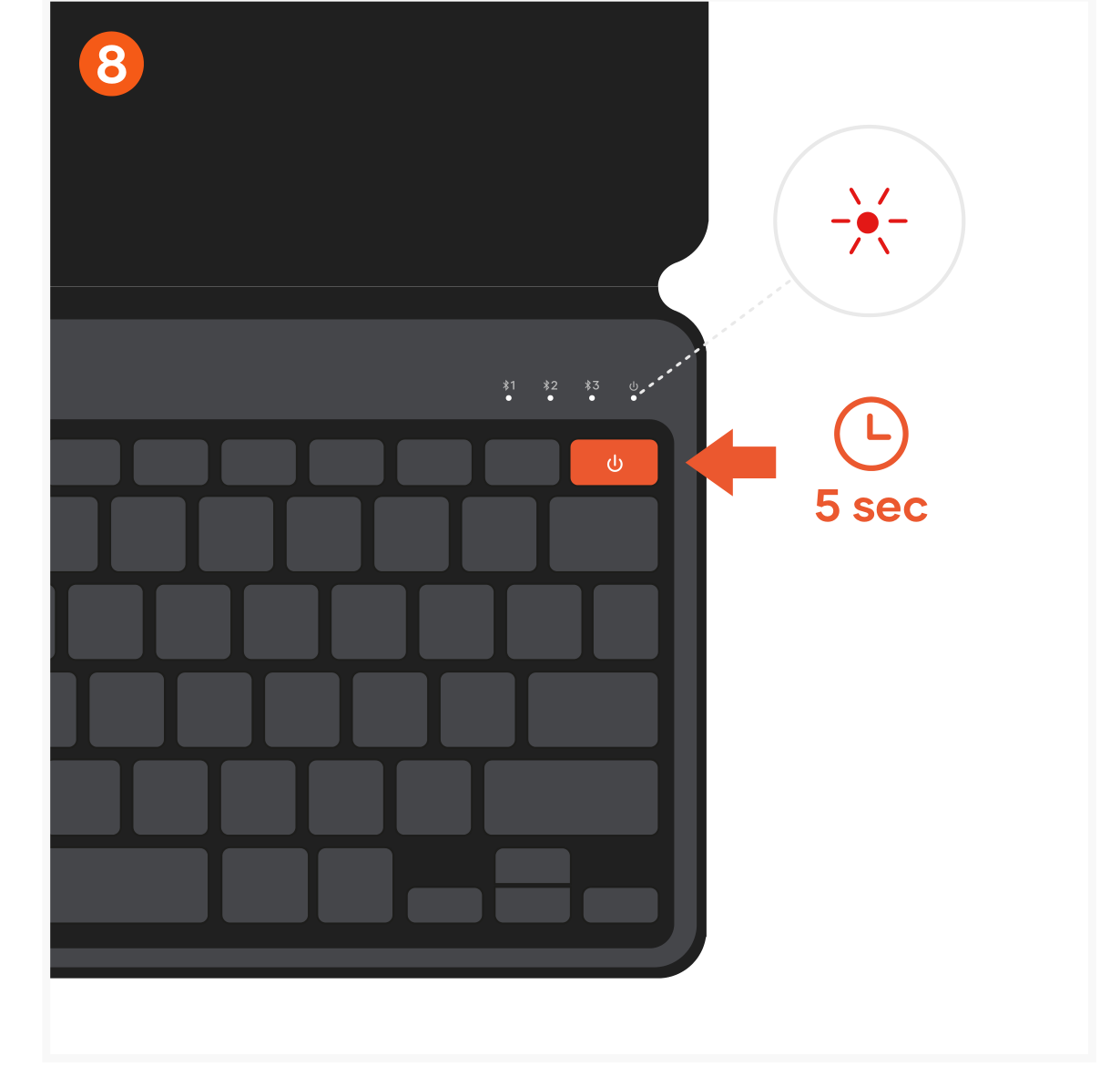 OntheGo™ Bluetooth Keyboard (ST-KOTGK ST-KOTGW) Quick Start Guide step 8: Turn off the keyboard by pressing the power button for 5 seconds on the top right of the keyboard. The LED abo